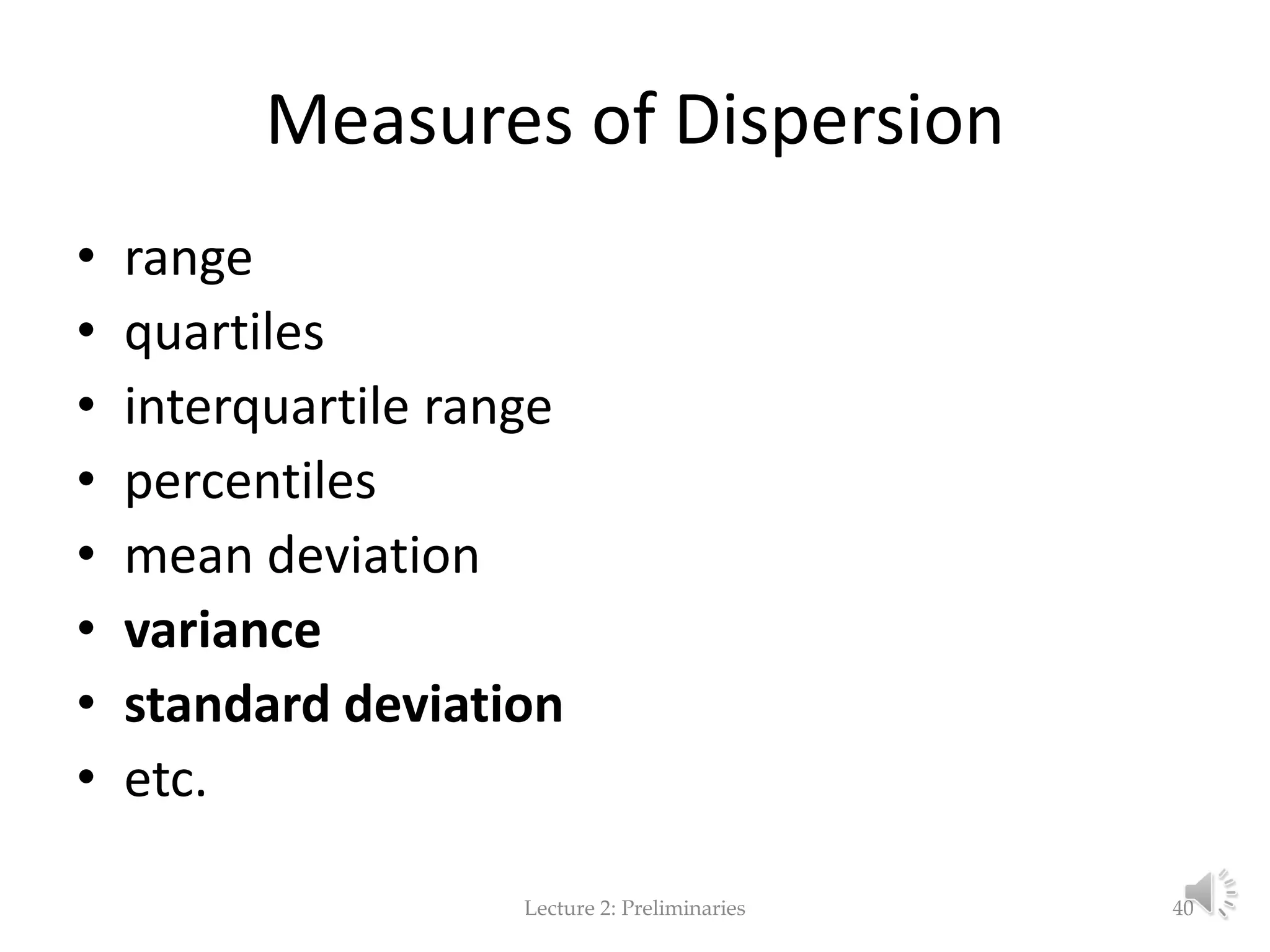 Measures of Dispersion • range • quartiles • interquartile range • percentiles • mean deviation • variance • standard deviation • etc. Lecture 2: Preliminaries 40 