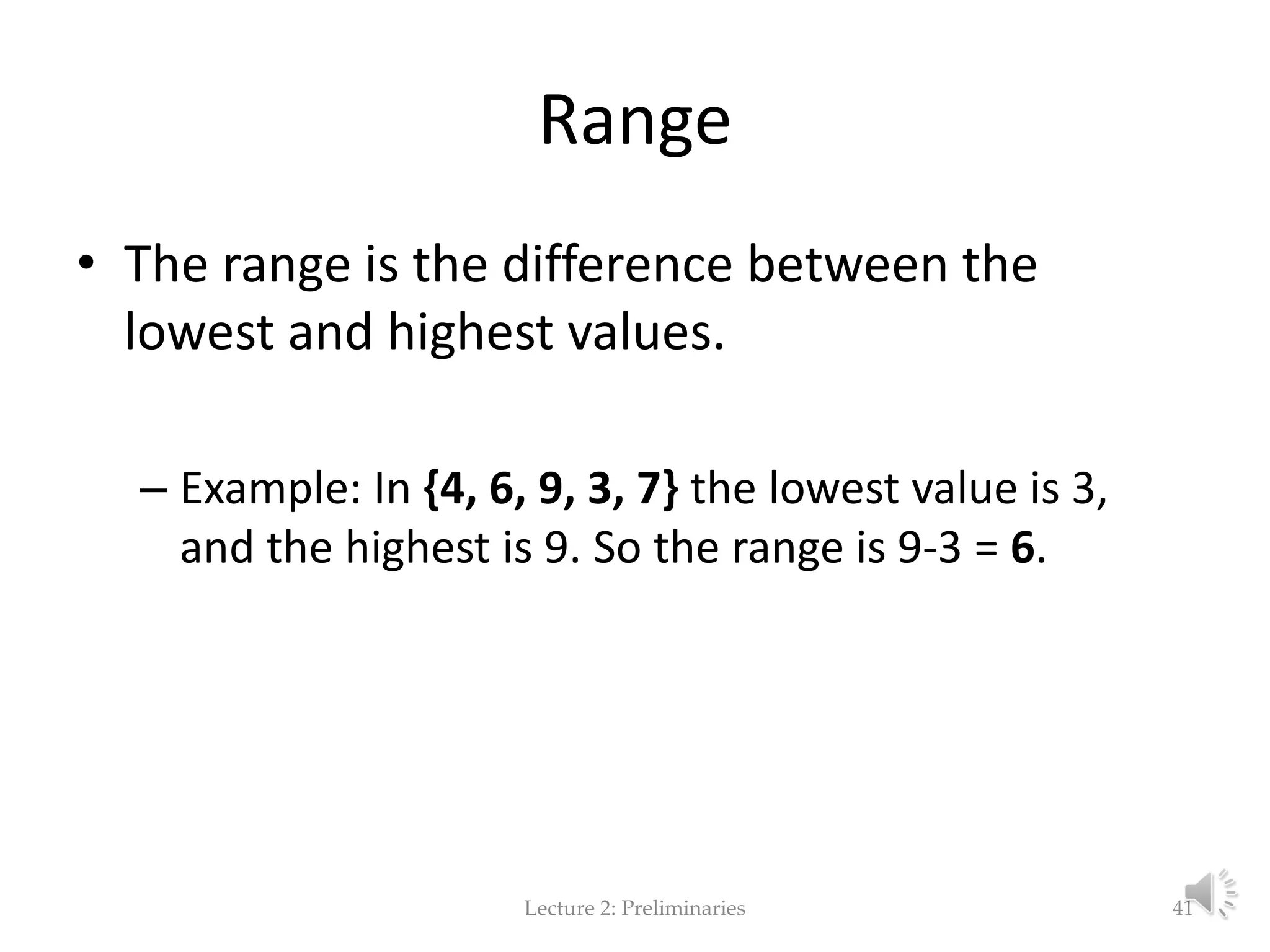 Range • The range is the difference between the lowest and highest values. – Example: In {4, 6, 9, 3, 7} the lowest value is 3, and the highest is 9. So the range is 9-3 = 6. Lecture 2: Preliminaries 41 
