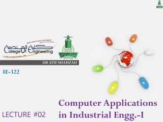 DR ATIF SHAHZAD
Computer Applications
in Industrial Engg.-I
IE-322
LECTURE #02
 
