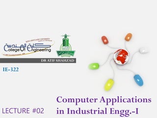 DR ATIF SHAHZAD
Computer Applications
in Industrial Engg.-I
IE-322
LECTURE #02
 