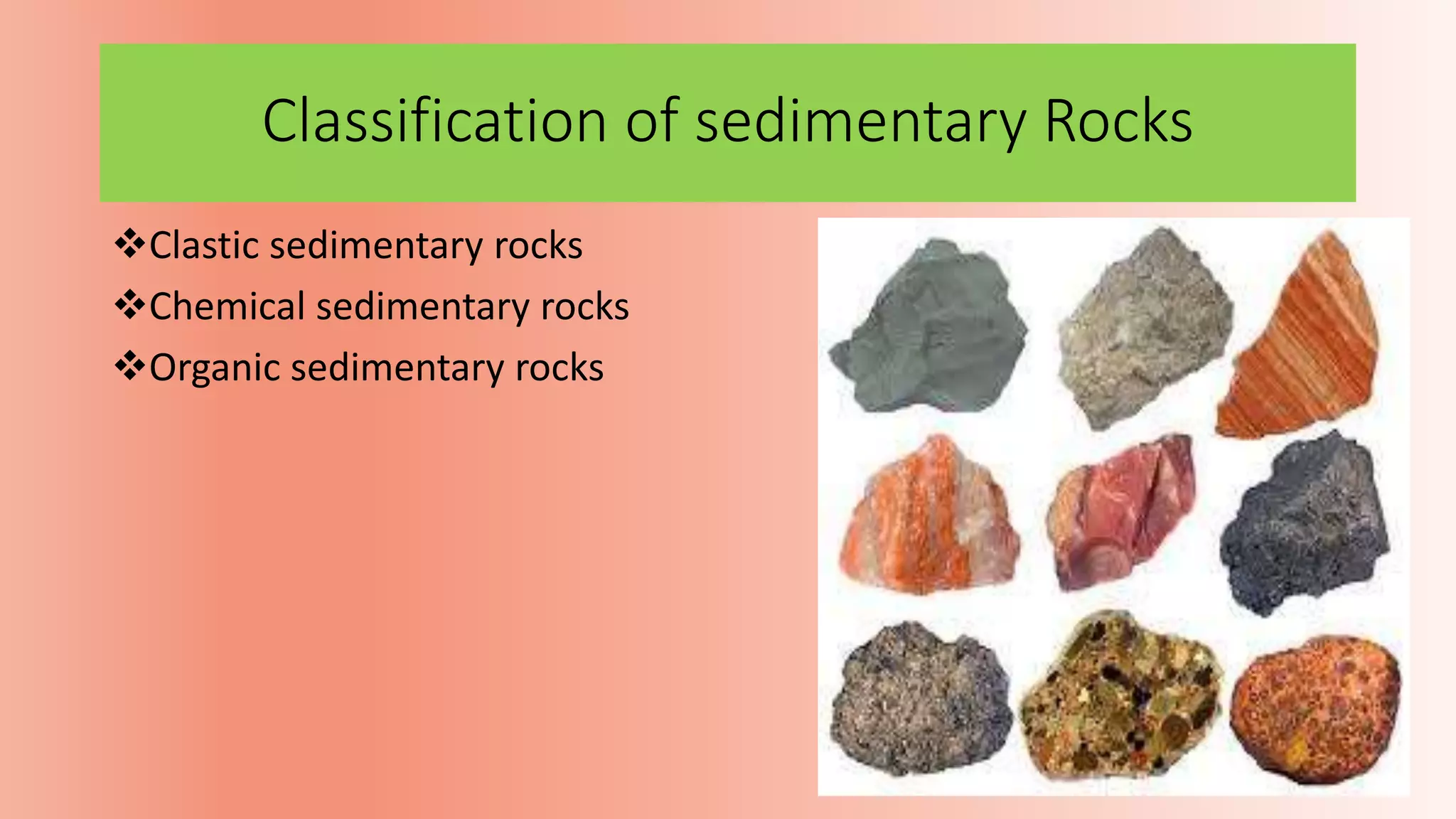 Classification of sedimentary Rocks
Clastic sedimentary rocks
Chemical sedimentary rocks
Organic sedimentary rocks
 