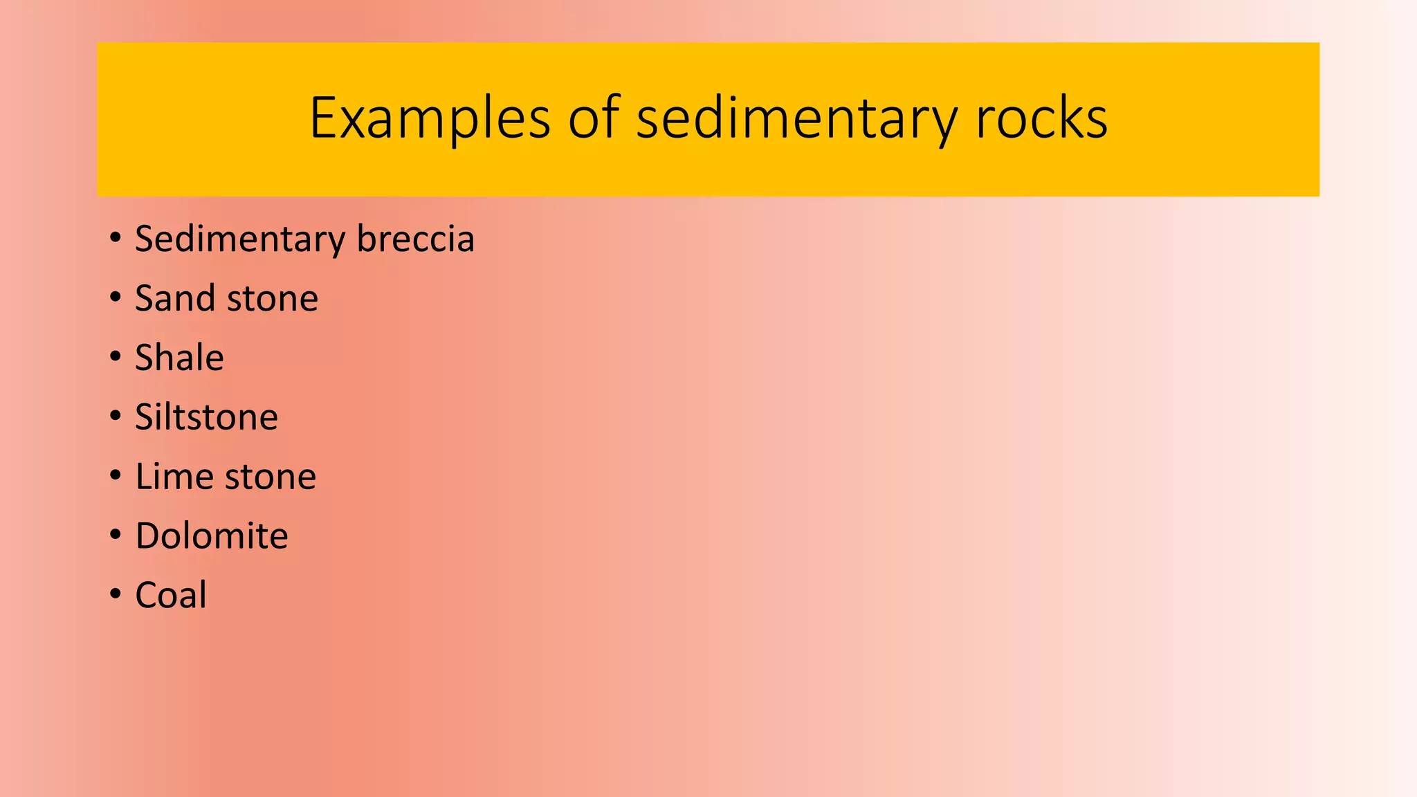 Examples of sedimentary rocks
• Sedimentary breccia
• Sand stone
• Shale
• Siltstone
• Lime stone
• Dolomite
• Coal
 