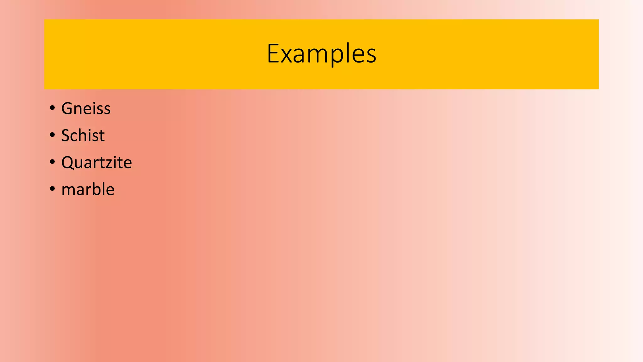 Examples
• Gneiss
• Schist
• Quartzite
• marble
 