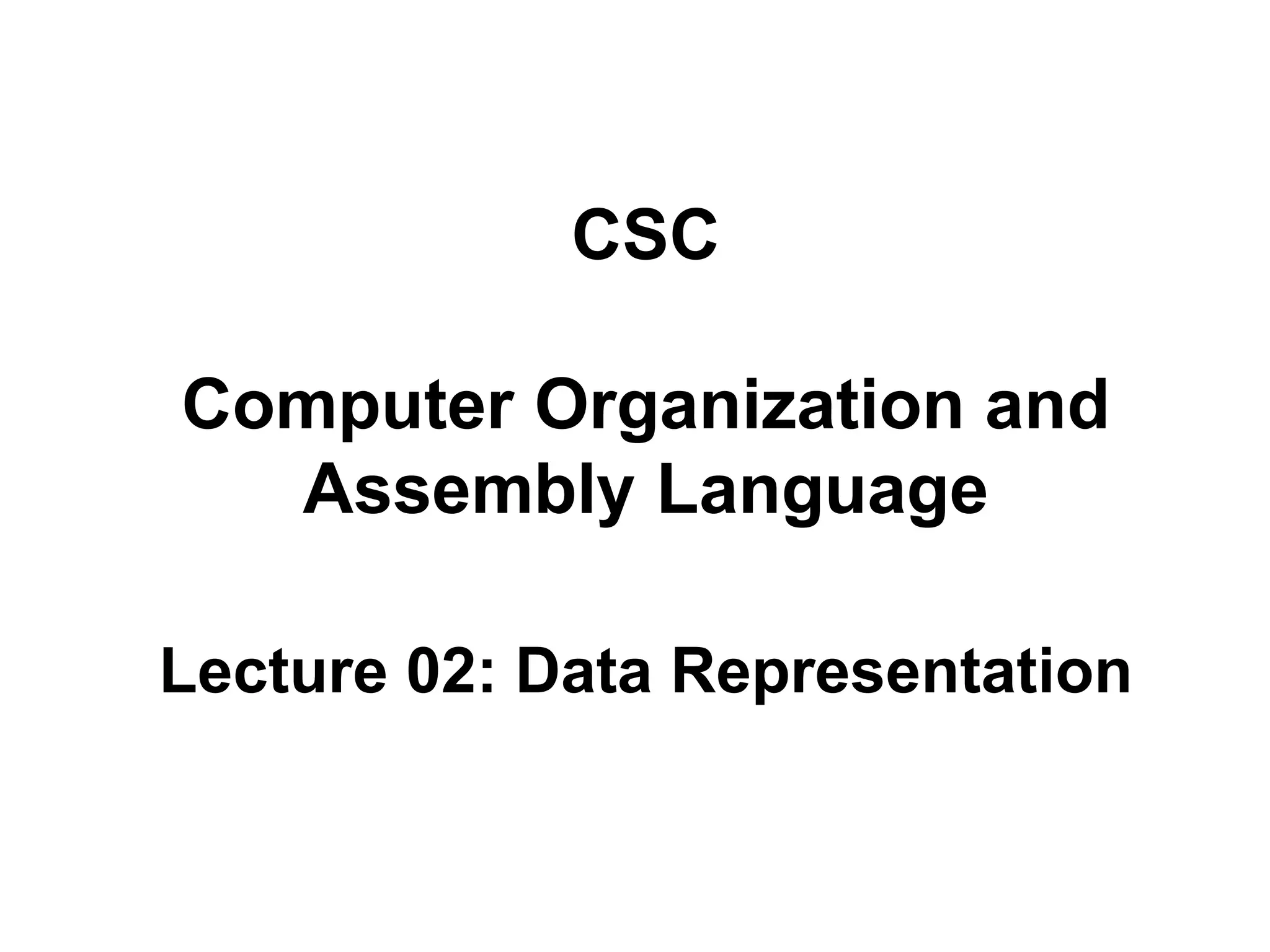 CSC 
Computer Organization and 
Assembly Language 
Lecture 02: Data Representation 
 