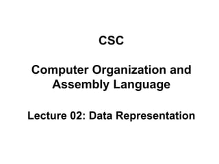 CSC 
Computer Organization and 
Assembly Language 
Lecture 02: Data Representation 
 