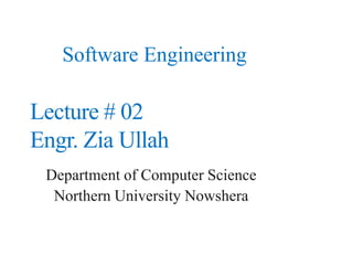 Software Engineering
Department of Computer Science
Northern University Nowshera
Lecture # 02
Engr. Zia Ullah
 
