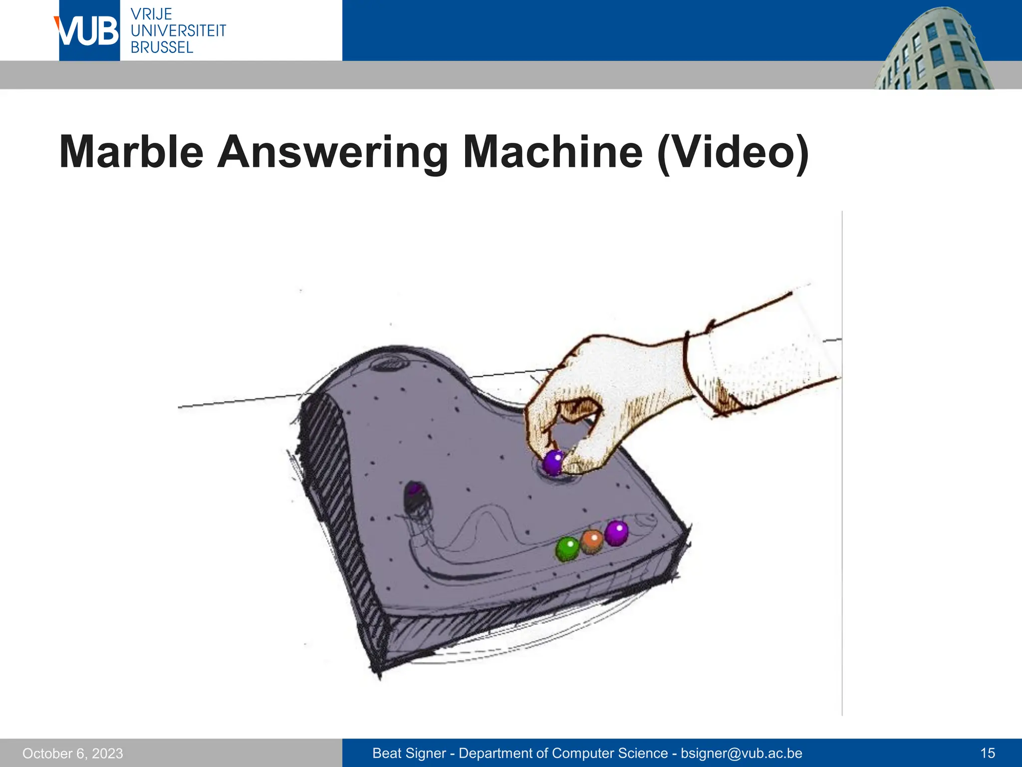 Beat Signer - Department of Computer Science - bsigner@vub.ac.be 15
October 6, 2023
Marble Answering Machine (Video)
 