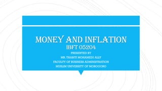 MONEY AND INFLATION
IBFT 05204
PRESENTED BY
MR.THABITI MOHAMEDI ALLY
FACULTY OF BUSINESS ADMINISTRATION
MUSLIM UNIVERSITY OF MOROGORO
 