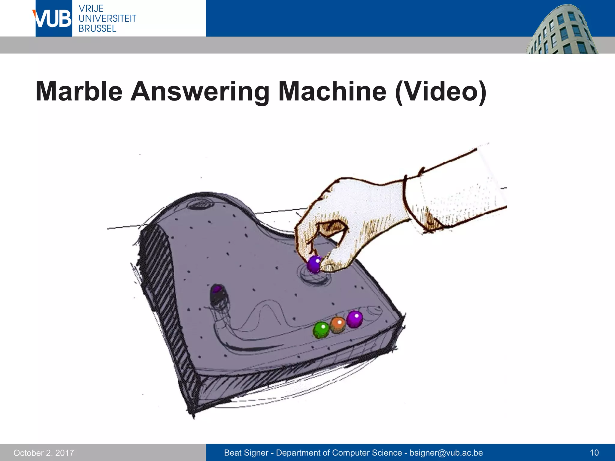 Beat Signer - Department of Computer Science - bsigner@vub.ac.be 10October 2, 2017
Marble Answering Machine (Video)
 