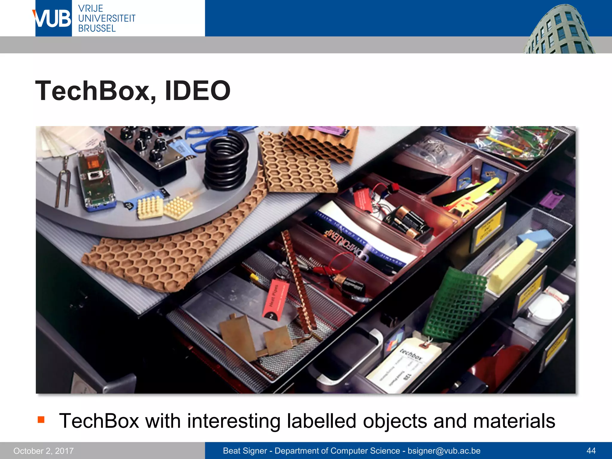 Beat Signer - Department of Computer Science - bsigner@vub.ac.be 44October 2, 2017
TechBox, IDEO
 TechBox with interesting labelled objects and materials
 