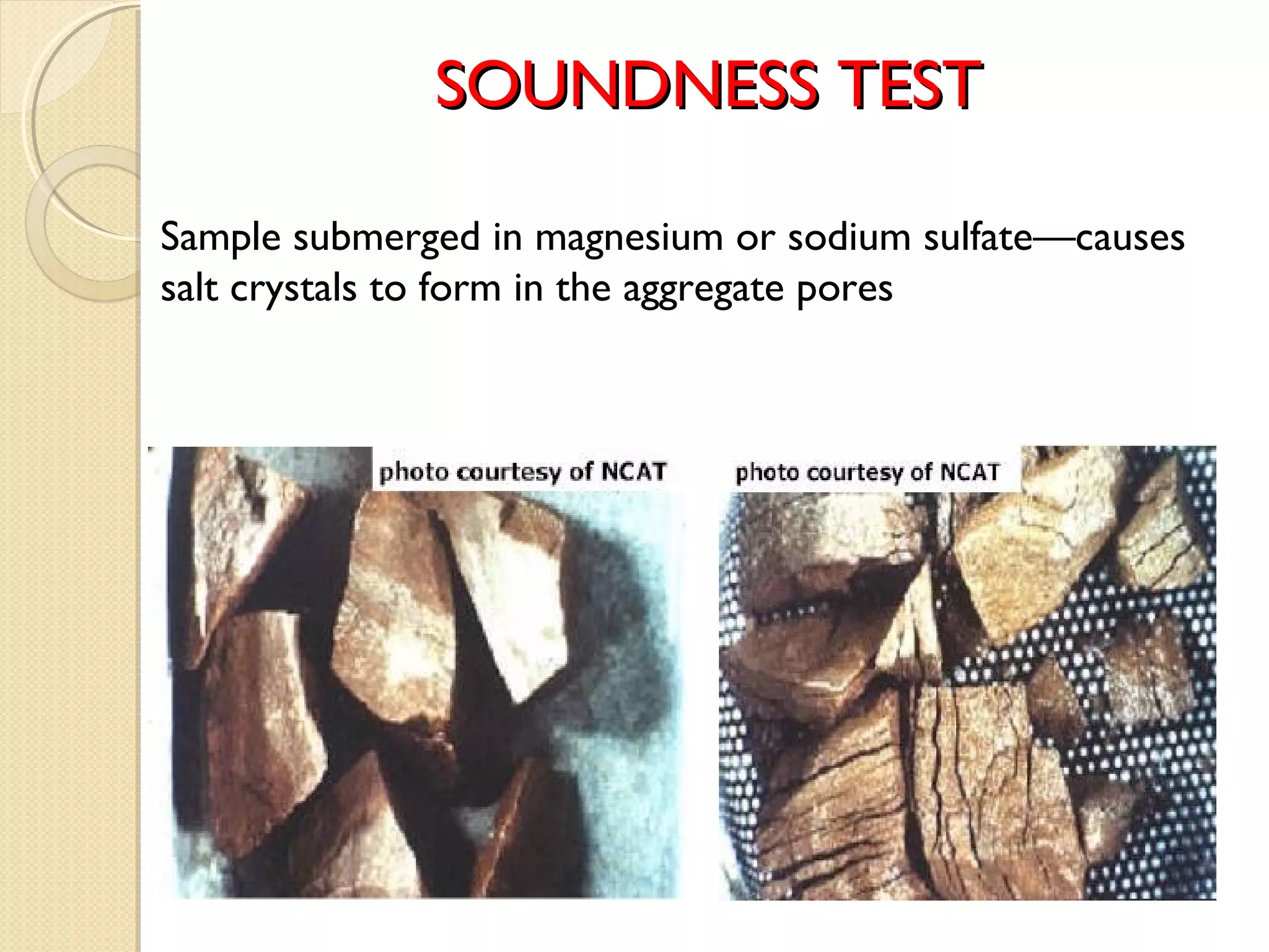 Sample submerged in magnesium or sodium sulfate—causes
salt crystals to form in the aggregate pores
SOUNDNESSSOUNDNESS TESTTEST
 