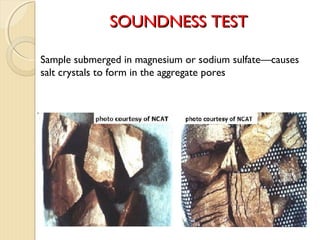 Sample submerged in magnesium or sodium sulfate—causes
salt crystals to form in the aggregate pores
SOUNDNESSSOUNDNESS TESTTEST
 