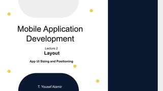 Mobile Application
Development
Lecture 2
Layout
App UI Sizing and Positioning
T. Yousef Alamir
 