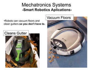 -Smart Robotics Aplications-
•Robots can vacuum floors and
clean gutters so you don't have to.
Cleans Gutter
Vacuum Floors
Mechatronics Systems
 