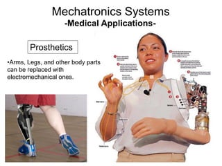 -Medical Applications-
Prosthetics
•Arms, Legs, and other body parts
can be replaced with
electromechanical ones.
Mechatronics Systems
 