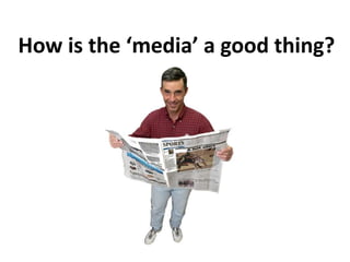 How is the ‘media’ a good thing?
 