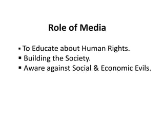 Role of Media
 To Educate about Human Rights.
 Building the Society.
 Aware against Social & Economic Evils.
 