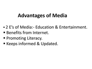Advantages of Media
 2 E’s of Media:- Education & Entertainment.
 Benefits from Internet.
 Promoting Literacy.
 Keeps informed & Updated.
 