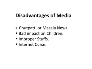 Disadvantages of Media
 Chutpatti or Masala News.
 Bad impact on Children.
 Improper Stuffs.
 Internet Curse.
 