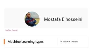 Machine Learning types Dr. Mostafa A. Elhosseini
YouTube Channel
 