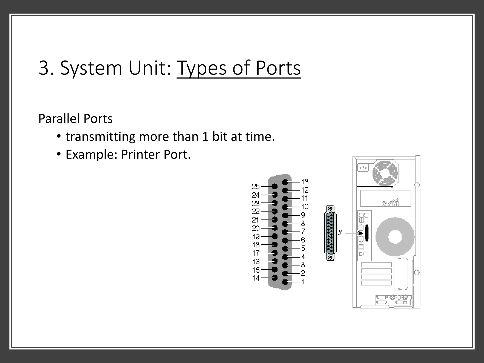 3. System Unit: Types of Ports
Parallel Ports
• transmitting more than 1 bit at time.
• Example: Printer Port.
 