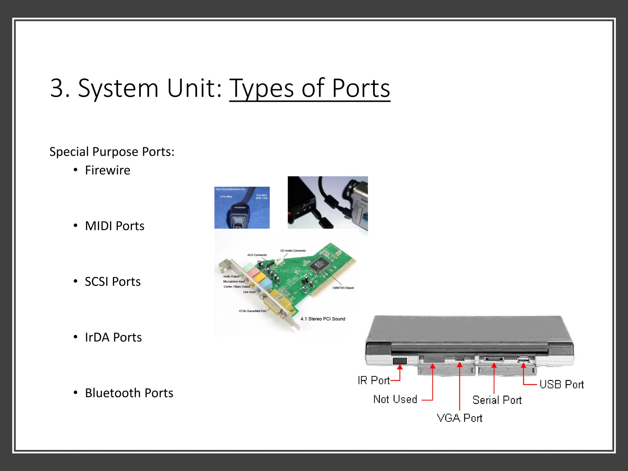 3. System Unit: Types of Ports
Special Purpose Ports:
• Firewire
• MIDI Ports
• SCSI Ports
• IrDA Ports
• Bluetooth Ports
 
