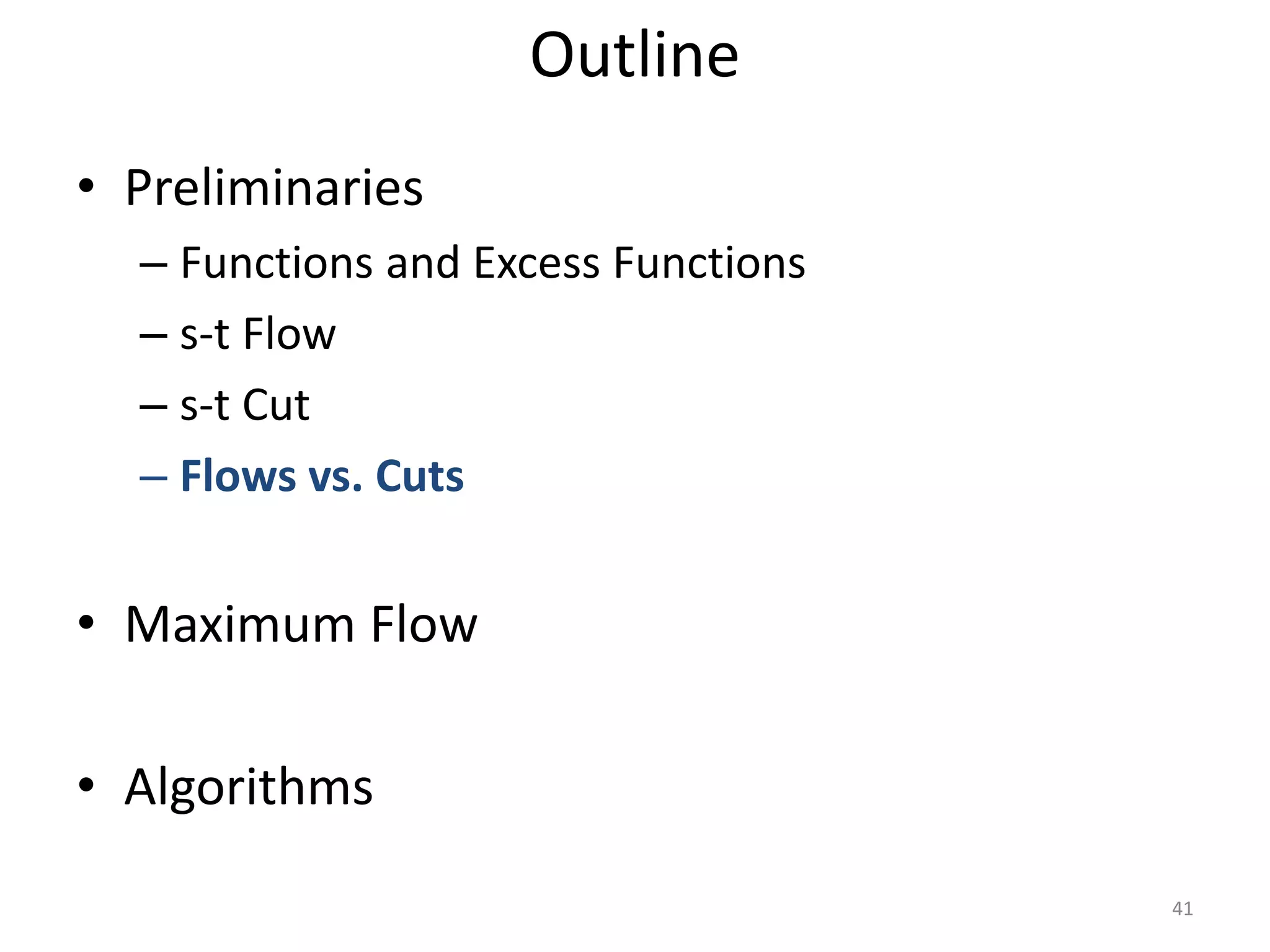 • Preliminaries
– Functions and Excess Functions
– s-t Flow
– s-t Cut
– Flows vs. Cuts
• Maximum Flow
• Algorithms
Outline
41
 