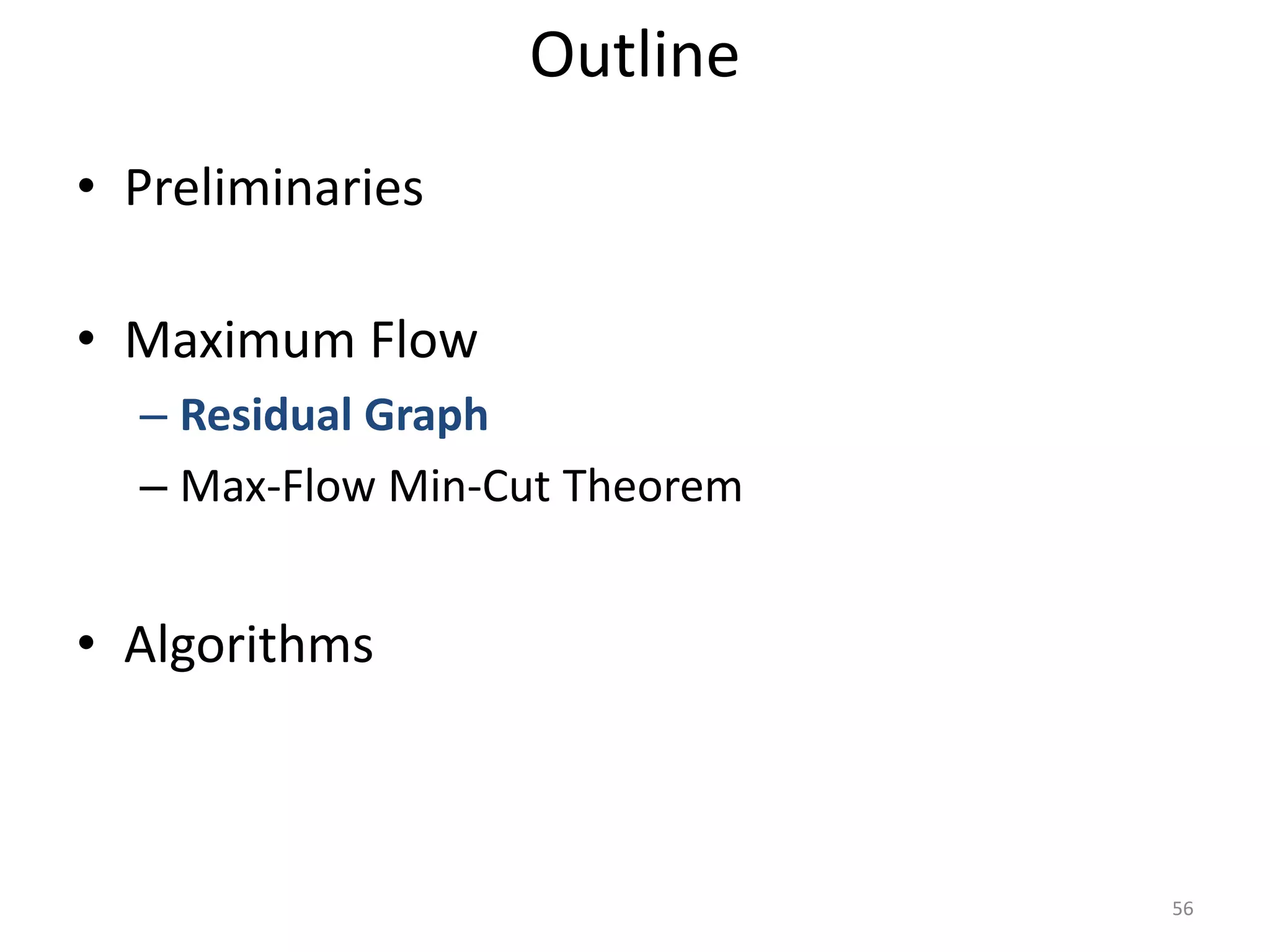 • Preliminaries
• Maximum Flow
– Residual Graph
– Max-Flow Min-Cut Theorem
• Algorithms
Outline
56
 