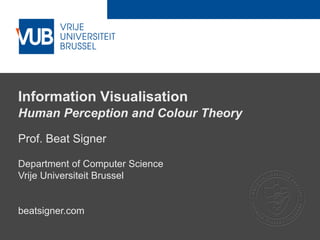 2 December 2005
Information Visualisation
Human Perception and Colour Theory
Prof. Beat Signer
Department of Computer Science
Vrije Universiteit Brussel
beatsigner.com
 
