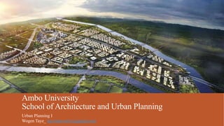 Ambo University
School of Architecture and Urban Planning
Urban Planning I
Wogen Taye_ tayeinnovative@gmail.com
 
