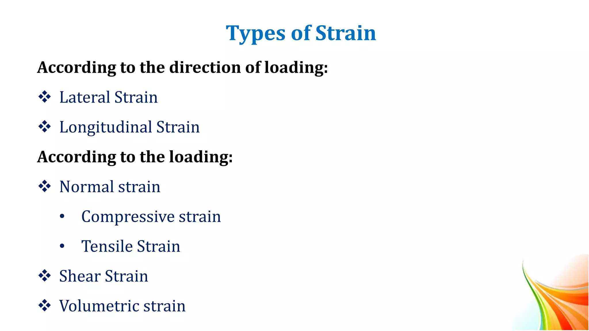 Types of Strain
According to the direction of loading:
❖ Lateral Strain
❖ Longitudinal Strain
According to the loading:
❖ Normal strain
• Compressive strain
• Tensile Strain
❖ Shear Strain
❖ Volumetric strain
 