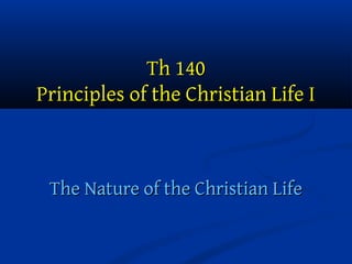 Th 140
Principles of the Christian Life I

The Nature of the Christian Life

 