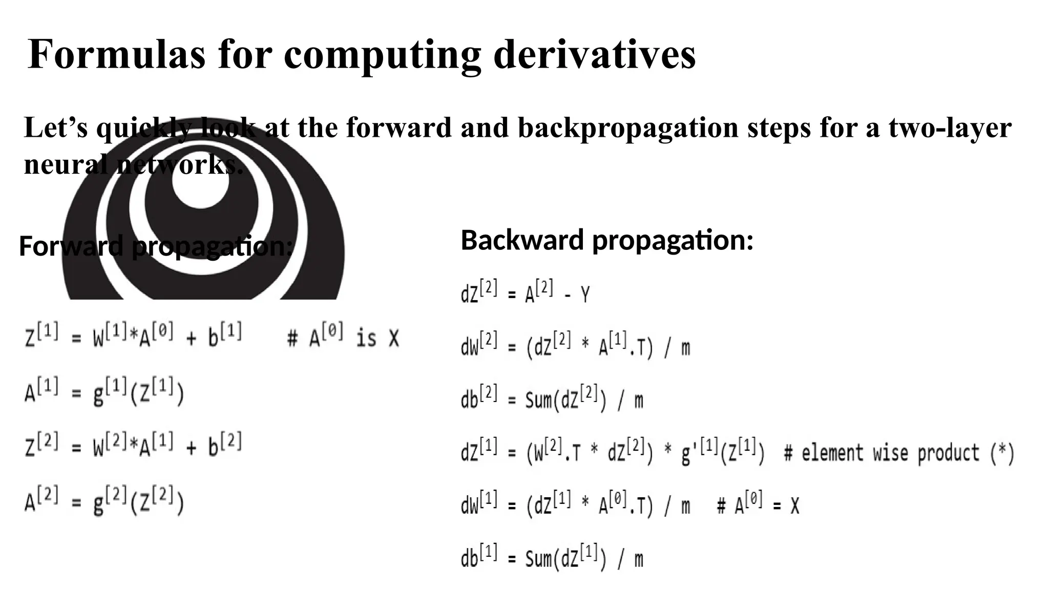 deeplearning.ai
Let’s quickly look at the forward and backpropagation steps for a two-layer
neural networks.
Formulas for computing derivatives
Forward propagation: Backward propagation:
 