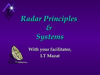 Radar Principles  &  Systems With your facilitator, LT Mazat 
