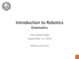 Introduction to RoboticsKinematics CSCI 4830/7000 September 13, 2010 NikolausCorrell 
