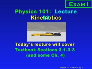 Kinematics ,[object Object],[object Object],[object Object],Physics 101:  Lecture 03 Exam I 