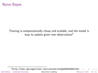 Naive Bayes




         Training is computationally cheap and scalable, and the model is
                      easy to update given new observations2




              2
                  http://www.springerlink.com/content/wu3g458834583125/
Jake Hofman       (Columbia University)   Data-driven modeling      February 6, 2012   14 / 13
 