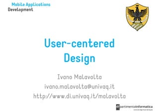 User-centered
      Design
         Ivano Malavolta
    ivano.malavolta@univaq.it
http://www.di.univaq.it/malavolta
 