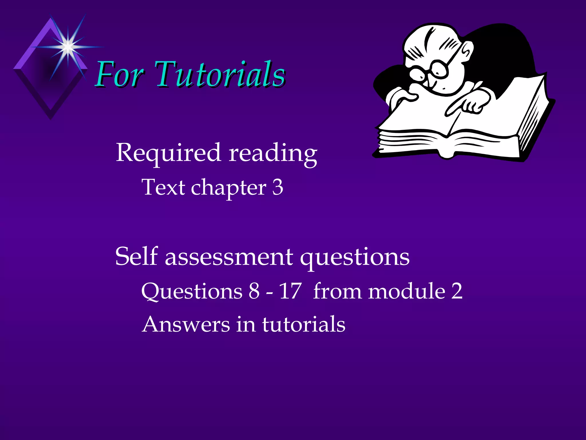 For Tutorials

 Required reading
   Text chapter 3


 Self assessment questions
   Questions 8 - 17 from module 2
   Answers in tutorials
 