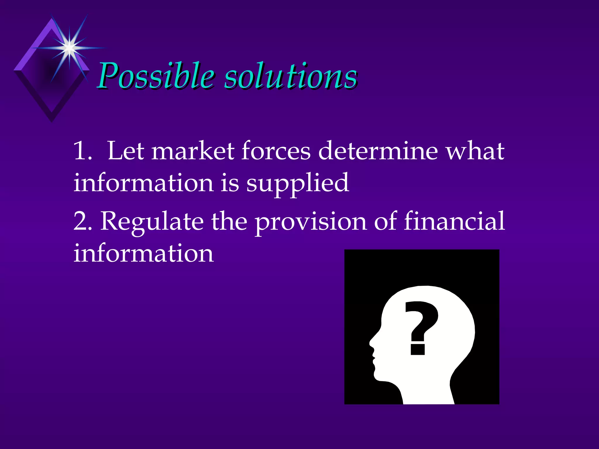 Possible solutions
1. Let market forces determine what
information is supplied
2. Regulate the provision of financial
information
 