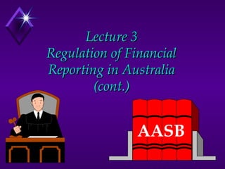 Lecture 3
Regulation of Financial
Reporting in Australia
        (cont.)


               AASB
 
