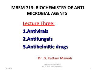 MBSM 713: BIOCHEMISTRY OF ANTI
MICROBIAL AGENTS
Lecture Three:
1.1.AntiviralsAntivirals
2.2.AntifungalsAntifungals
3.3.Antihelmitic drugsAntihelmitic drugs
Dr. G. Kattam Maiyoh
01/23/15
GKM/KISIIU/MBSM713
/BIOC.AMIC.AGENS.LEC03
1
 