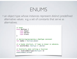 ENUMS
• an object type whose instances represent distinct predeﬁned
alternative values. e.g. a set of constants that serve as
alternatives.
 