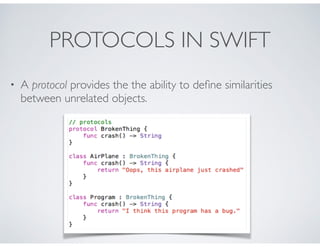 PROTOCOLS IN SWIFT
• A protocol provides the the ability to deﬁne similarities
between unrelated objects.
 