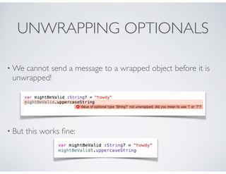 UNWRAPPING OPTIONALS
• We cannot send a message to a wrapped object before it is
unwrapped!
• But this works ﬁne:
 