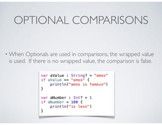 OPTIONAL COMPARISONS
• When Optionals are used in comparisons, the wrapped value
is used. If there is no wrapped value, th...