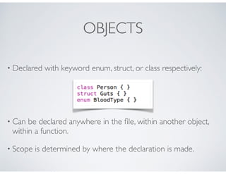 OBJECTS
• Declared with keyword enum, struct, or class respectively:
• Can be declared anywhere in the ﬁle, within another...