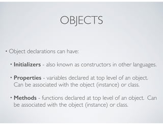 OBJECTS
• Object declarations can have:
• Initializers - also known as constructors in other languages.
• Properties - var...