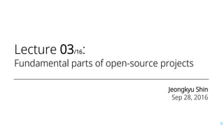Lecture 03/16:
Fundamental parts of open-source projects
Jeongkyu Shin
Sep 28, 2016
 