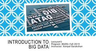 INTRODUCTION TO
BIG DATA
Lecture#3
Program: BS(DS)-Fall 2019
Instructor: Konpal Darakshan
 